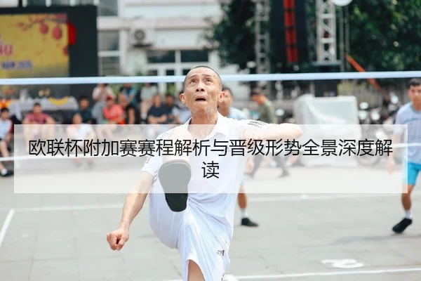 欧联杯附加赛赛程解析与晋级形势全景深度解读