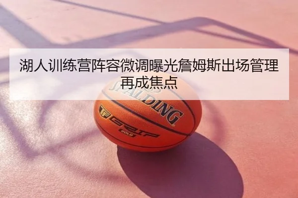 湖人训练营阵容微调曝光詹姆斯出场管理再成焦点