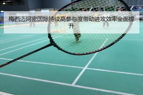 梅西迈阿密国际持续高参与度带动进攻效率全面提升